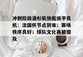 关于冲刺阶段洛杉矶快船扳平良机：法国杯节点到来；赛场秩序良好；球队文化再被提及的信息-华体会中心