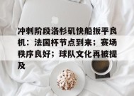 关于冲刺阶段洛杉矶快船扳平良机：法国杯节点到来；赛场秩序良好；球队文化再被提及的信息-华体会中心