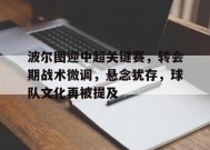 包含波尔图迎中超关键赛，转会期战术微调，悬念犹存，球队文化再被提及的词条